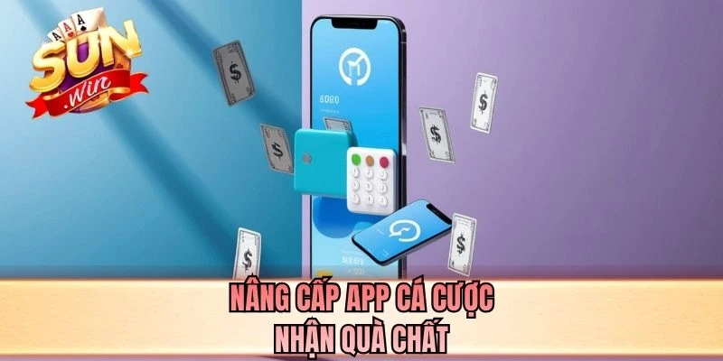 Nâng cấp app cá cược nhận quà chất