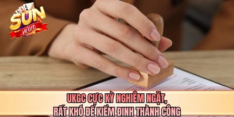 UKGC cực kỳ nghiêm ngặt, rất khó để kiểm định thành công